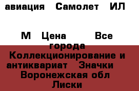 1.2) авиация : Самолет - ИЛ 62 М › Цена ­ 49 - Все города Коллекционирование и антиквариат » Значки   . Воронежская обл.,Лиски г.